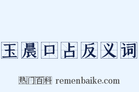 玉晨口占反义词是什么意思的图片